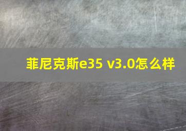 菲尼克斯e35 v3.0怎么样